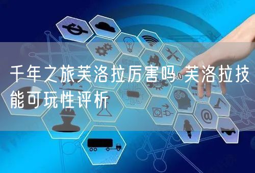 千年之旅芙洛拉厉害吗 芙洛拉技能可玩性评析