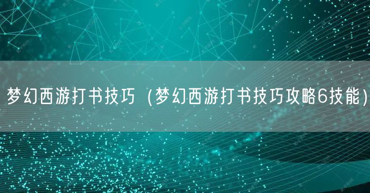 梦幻西游打书技巧（梦幻西游打书技巧攻略6技能）