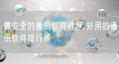 最安全的通讯软件推荐 好用的通讯软件排行榜