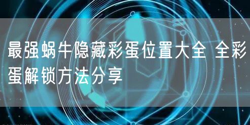 最强蜗牛隐藏彩蛋位置大全 全彩蛋解锁方法分享
