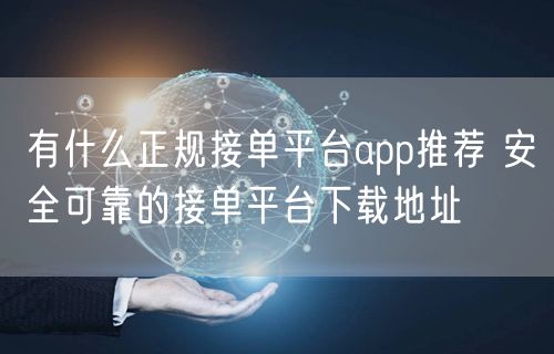 有什么正规接单平台app推荐 安全可靠的接单平台下载地址