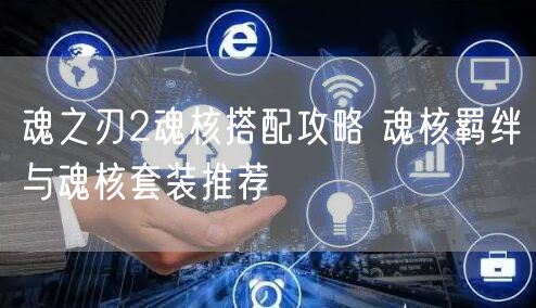 魂之刃2魂核搭配攻略 魂核羁绊与魂核套装推荐