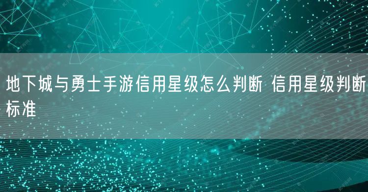 地下城与勇士手游信用星级怎么判断 信用星级判断标准
