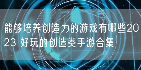 能够培养创造力的游戏有哪些2023 好玩的创造类手游合集