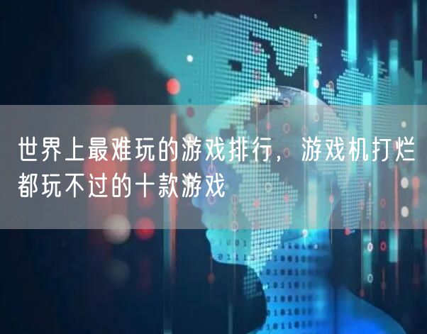 世界上最难玩的游戏排行，游戏机打烂都玩不过的十款游戏