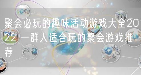 聚会必玩的趣味活动游戏大全2022 一群人适合玩的聚会游戏推荐