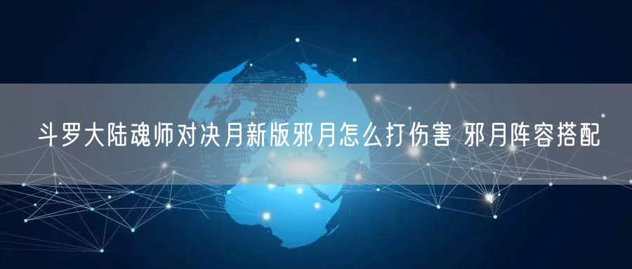 斗罗大陆魂师对决月新版邪月怎么打伤害 邪月阵容搭配