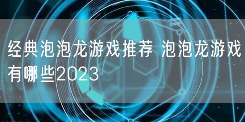 经典泡泡龙游戏推荐 泡泡龙游戏有哪些2023