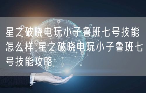 星之破晓电玩小子鲁班七号技能怎么样 星之破晓电玩小子鲁班七号技能攻略