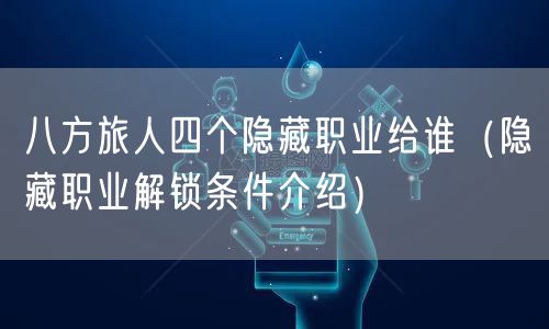 八方旅人四个隐藏职业给谁（隐藏职业解锁条件介绍）