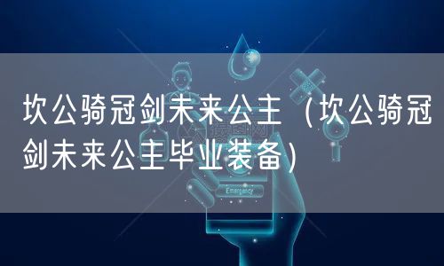 坎公骑冠剑未来公主（坎公骑冠剑未来公主毕业装备）