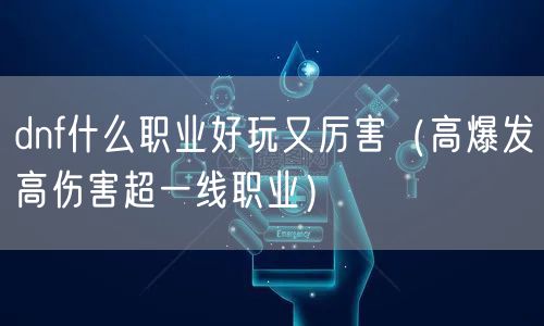 dnf什么职业好玩又厉害（高爆发高伤害超一线职业）