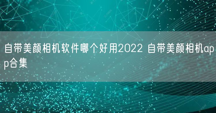 自带美颜相机软件哪个好用2022 自带美颜相机app合集