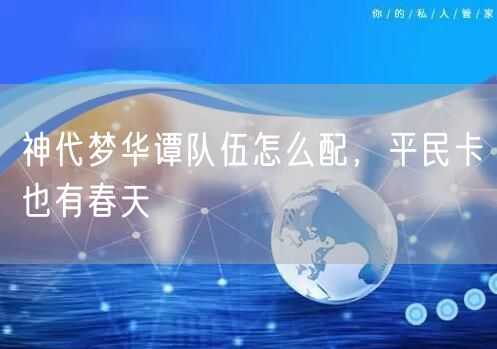 神代梦华谭队伍怎么配，平民卡也有春天