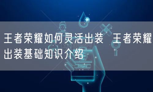 王者荣耀如何灵活出装 王者荣耀出装基础知识介绍