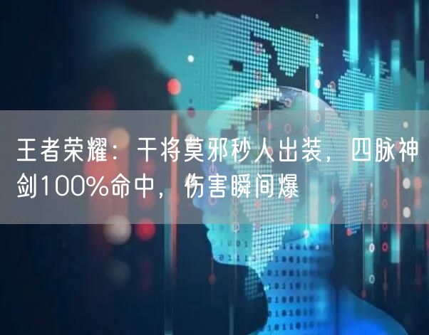 王者荣耀：干将莫邪秒人出装，四脉神剑100%命中，伤害瞬间爆