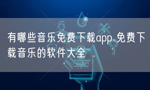 有哪些音乐免费下载app 免费下载音乐的软件大全