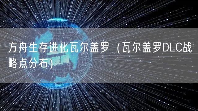 方舟生存进化瓦尔盖罗（瓦尔盖罗DLC战略点分布）