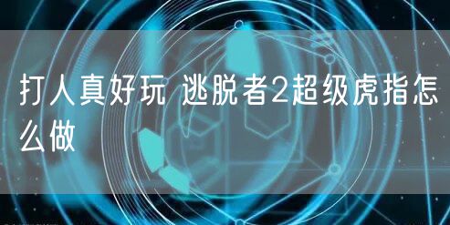 打人真好玩 逃脱者2超级虎指怎么做
