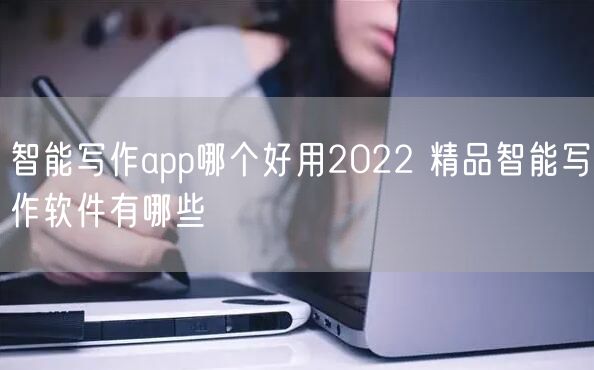 智能写作app哪个好用2022 精品智能写作软件有哪些