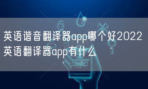 英语谐音翻译器app哪个好2022 英语翻译器app有什么