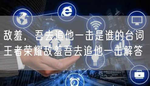 敌羞，吾去追他一击是谁的台词 王者荣耀敌羞吾去追他一击解答