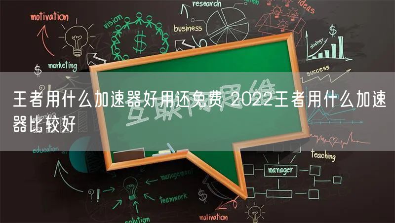 王者用什么加速器好用还免费 2022王者用什么加速器比较好