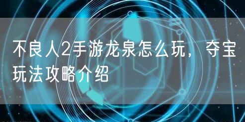 不良人2手游龙泉怎么玩,夺宝玩法攻略介绍