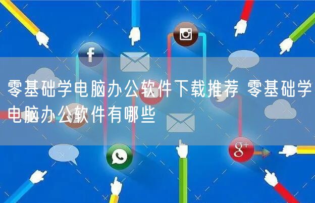 零基础学电脑办公软件下载推荐 零基础学电脑办公软件有哪些