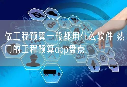 做工程预算一般都用什么软件 热门的工程预算app盘点