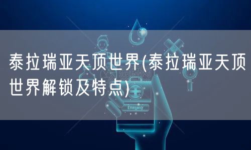 泰拉瑞亚天顶世界(泰拉瑞亚天顶世界解锁及特点)