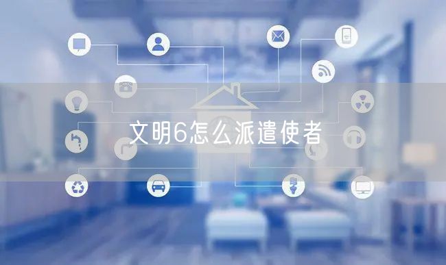文明6怎么派遣使者