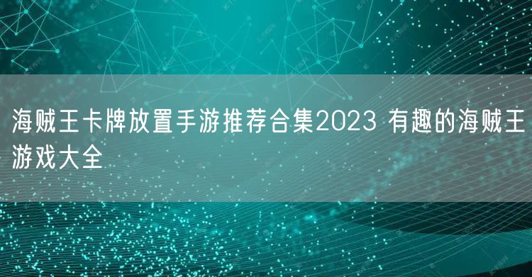 海贼王卡牌放置手游推荐合集2023 有趣的海贼王游戏大全