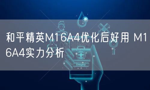 和平精英M16A4优化后好用 M16A4实力分析