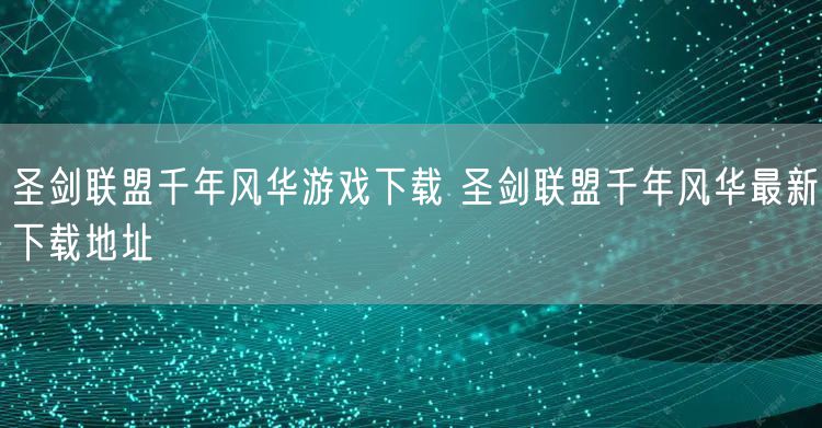 圣剑联盟千年风华游戏下载 圣剑联盟千年风华最新下载地址