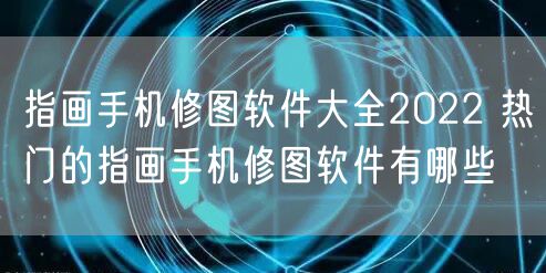 指画手机修图软件大全2022 热门的指画手机修图软件有哪些