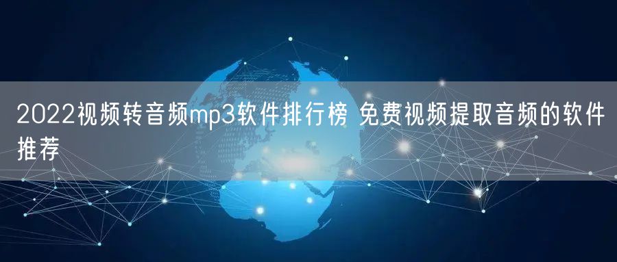 2022视频转音频mp3软件排行榜 免费视频提取音频的软件推荐