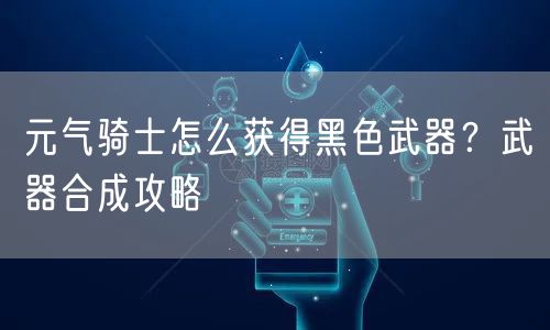 元气骑士怎么获得黑色武器?武器合成攻略