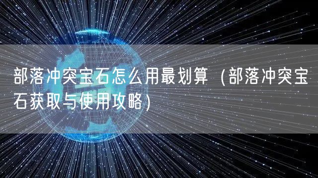 部落冲突宝石怎么用最划算（部落冲突宝石获取与使用攻略）