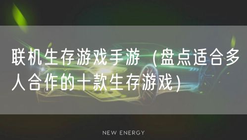 联机生存游戏手游（盘点适合多人合作的十款生存游戏）