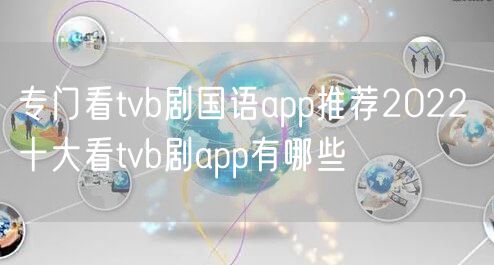 专门看tvb剧国语app推荐2022 十大看tvb剧app有哪些