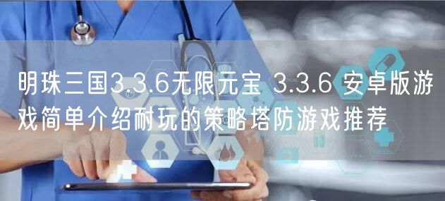 明珠三国3.3.6无限元宝 3.3.6 安卓版游戏简单介绍耐玩的策略塔防游戏推荐