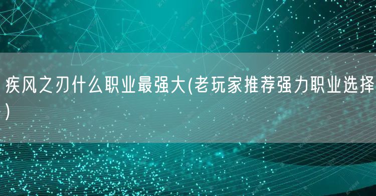 疾风之刃什么职业最强大(老玩家推荐强力职业选择)