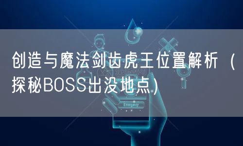 创造与魔法剑齿虎王位置解析（探秘BOSS出没地点）