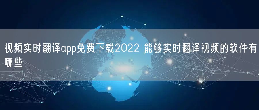 视频实时翻译app免费下载2022 能够实时翻译视频的软件有哪些