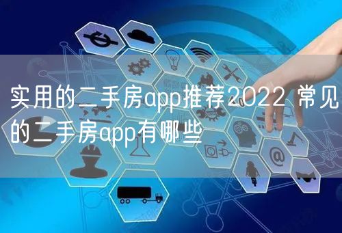 实用的二手房app推荐2022 常见的二手房app有哪些