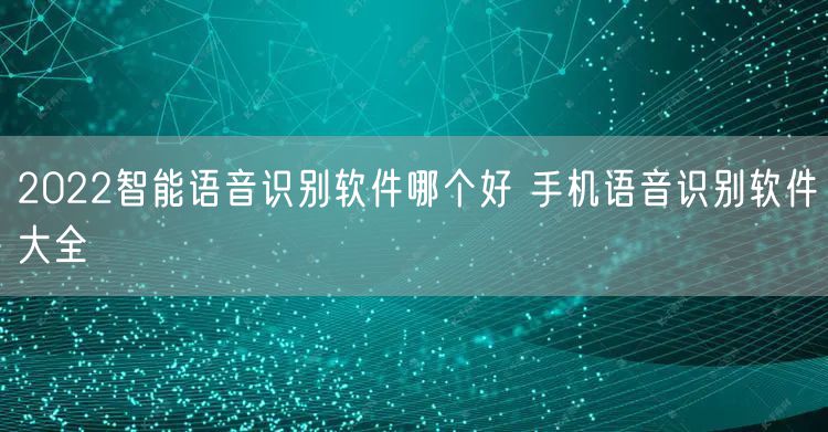 2022智能语音识别软件哪个好 手机语音识别软件大全