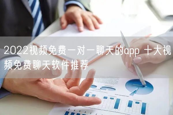 2022视频免费一对一聊天的app 十大视频免费聊天软件推荐
