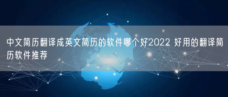中文简历翻译成英文简历的软件哪个好2022 好用的翻译简历软件推荐