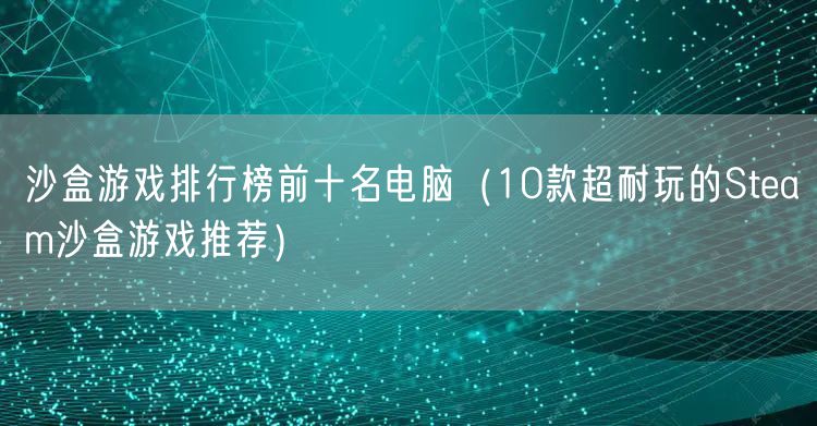 沙盒游戏排行榜前十名电脑（10款超耐玩的Steam沙盒游戏推荐）
